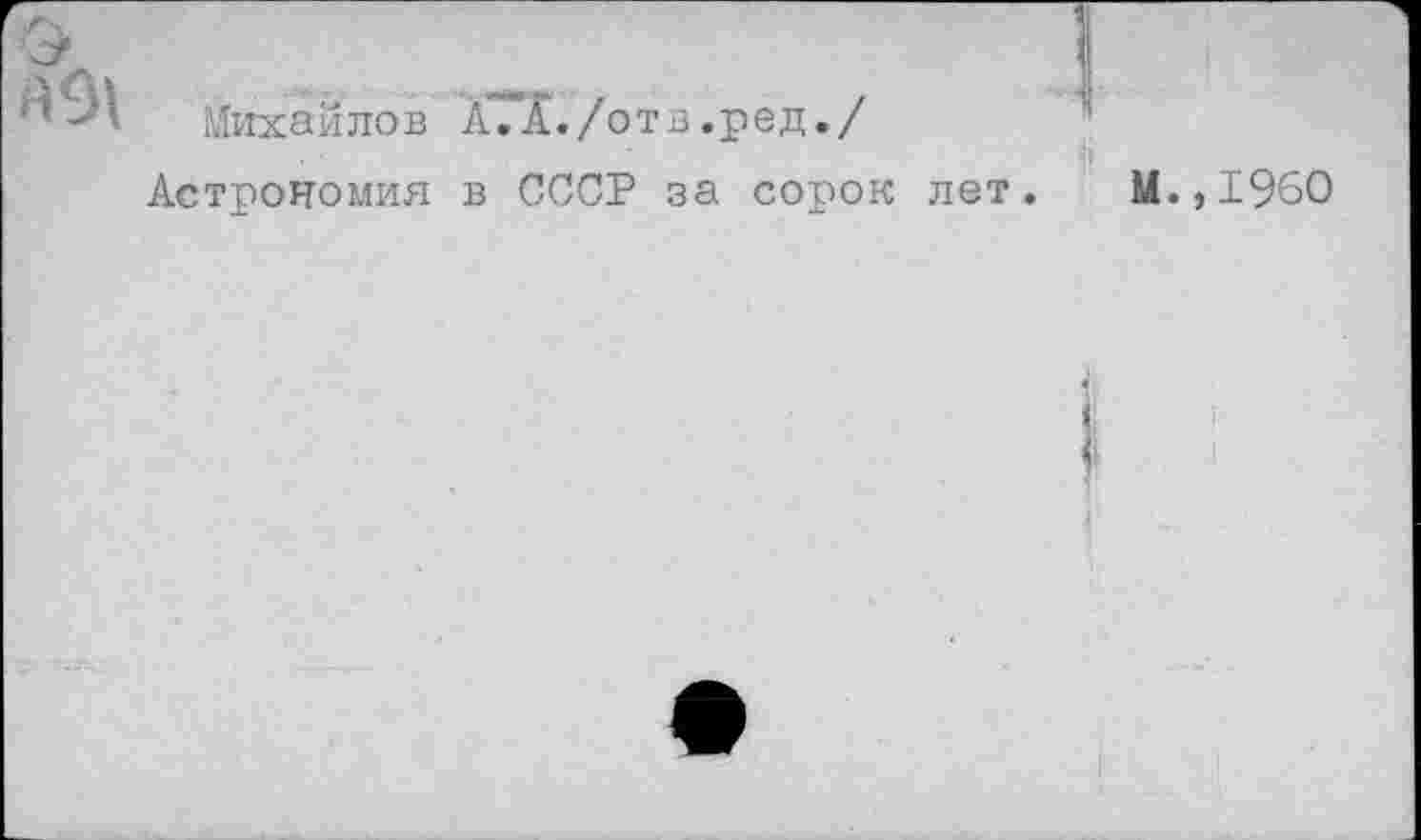 ﻿Михайлов ХТТС./отв.ред./
Астрономия в СССР за сорок лет.
М.,1960